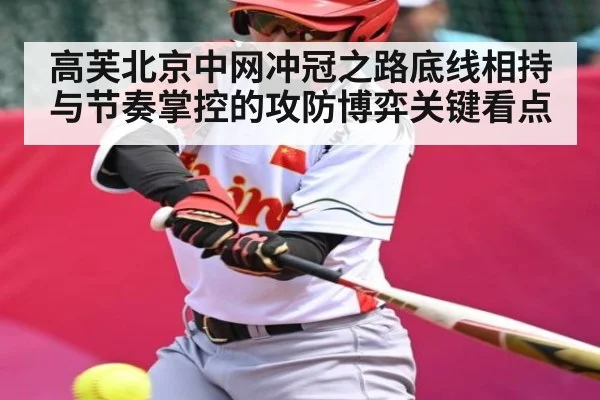 高芙北京中网冲冠之路底线相持与节奏掌控的攻防博弈关键看点