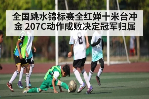 全国跳水锦标赛全红婵十米台冲金 207C动作成败决定冠军归属