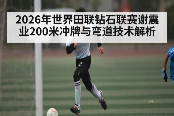 2026年世界田联钻石联赛谢震业200米冲牌与弯道技术解析