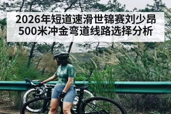 2026年短道速滑世锦赛刘少昂500米冲金弯道线路选择分析