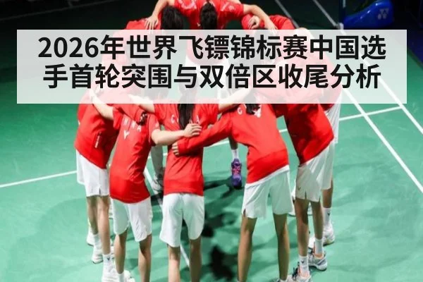2026年世界飞镖锦标赛中国选手首轮突围与双倍区收尾分析